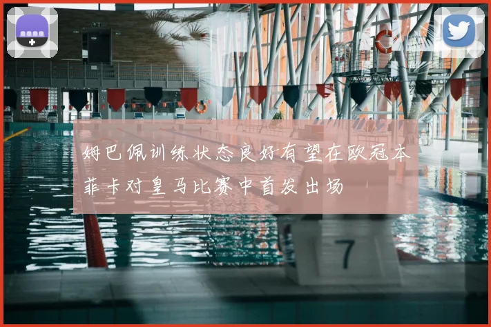 姆巴佩训练状态良好有望在欧冠本菲卡对皇马比赛中首发出场